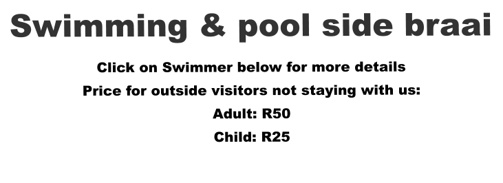 Swimming & pool side braai Click on Swimmer below for more details Price for outside visitors not staying with us: Adult: R50 Child: R25